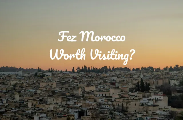 Fez Morocco Is Worth Visiting; Here's Why