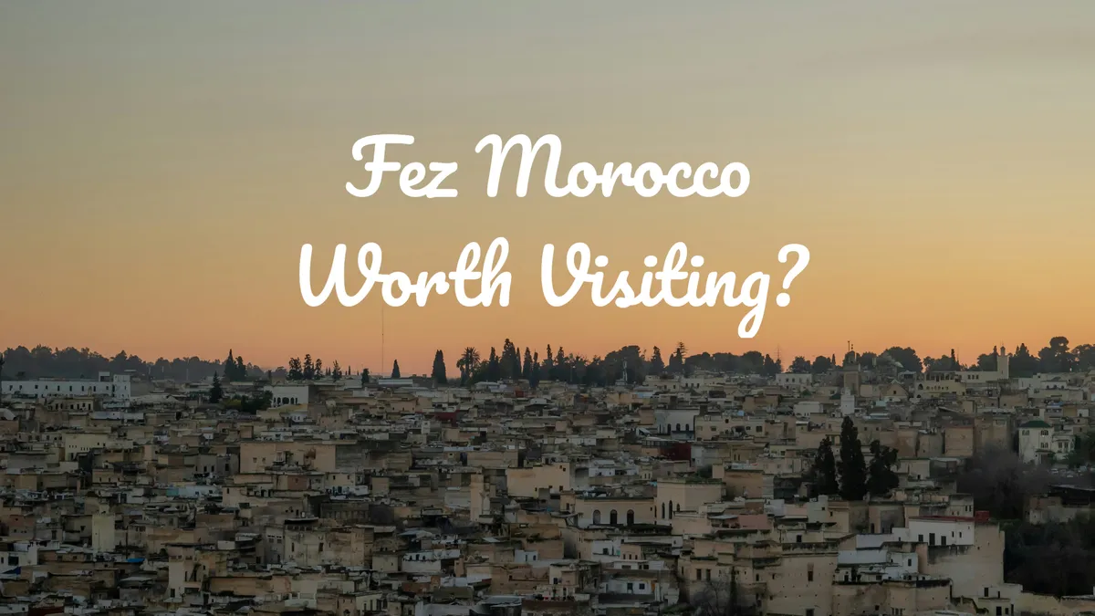 Fez Morocco Is Worth Visiting; Here's Why